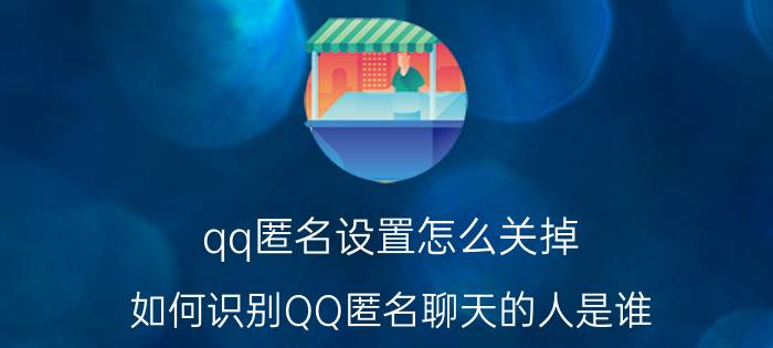 qq匿名设置怎么关掉 如何识别QQ匿名聊天的人是谁？